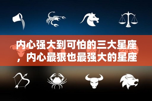 内心强大到可怕的三大星座，内心最狠也最强大的星座女