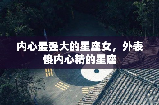 内心最强大的星座女，外表傻内心精的星座
