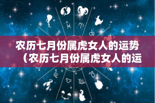 农历七月份属虎女人的运势（农历七月份属虎女人的运势如何）