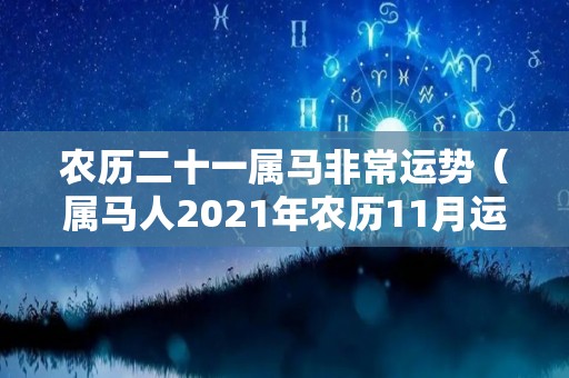 农历二十一属马非常运势（属马人2021年农历11月运势）