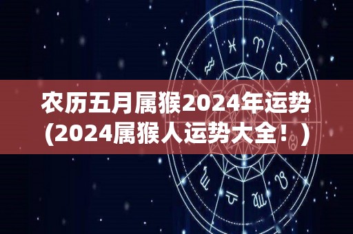 农历五月属猴2024年运势(2024属猴人运势大全！)