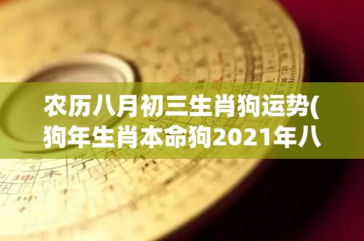 农历八月初三生肖狗运势(狗年生肖本命狗2021年八月初三运势解析)