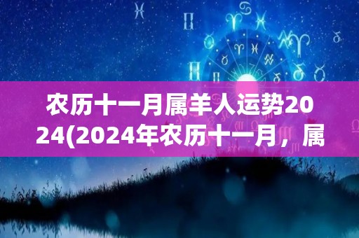 农历十一月属羊人运势2024(2024年农历十一月，属羊人的全年运势怎么样？)