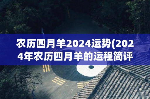 农历四月羊2024运势(2024年农历四月羊的运程简评)