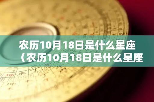 农历10月18日是什么星座（农历10月18日是什么星座的人）