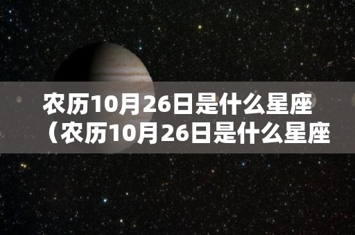 农历10月26日是什么星座（农历10月26日是什么星座的）