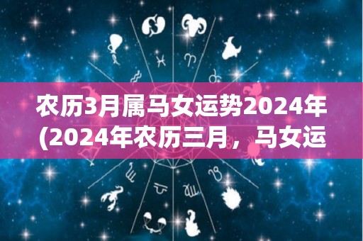 农历3月属马女运势2024年(2024年农历三月，马女运势解析)