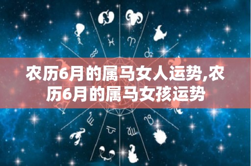 农历6月的属马女人运势,农历6月的属马女孩运势