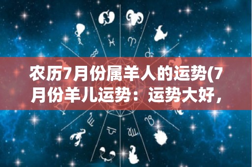 农历7月份属羊人的运势(7月份羊儿运势：运势大好，贵人相助，学业顺利，财运亨通！)