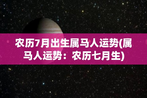 农历7月出生属马人运势(属马人运势：农历七月生)