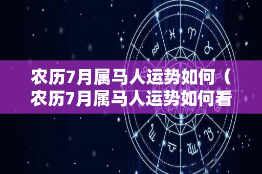 农历7月属马人运势如何（农历7月属马人运势如何看）