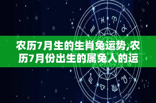 农历7月生的生肖兔运势,农历7月份出生的属兔人的运势