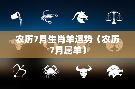 农历7月生肖羊运势（农历7月属羊）