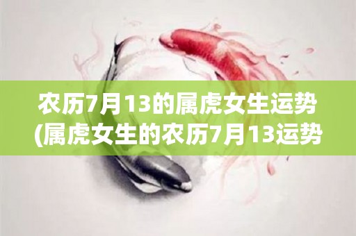 农历7月13的属虎女生运势(属虎女生的农历7月13运势解析)