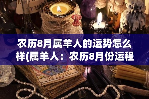 农历8月属羊人的运势怎么样(属羊人：农历8月份运程如何？)