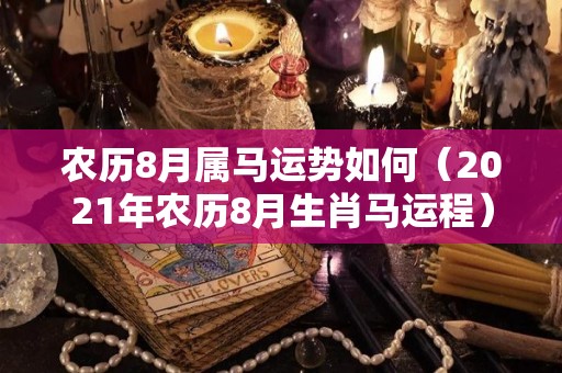 农历8月属马运势如何（2021年农历8月生肖马运程）