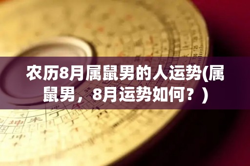 农历8月属鼠男的人运势(属鼠男，8月运势如何？)