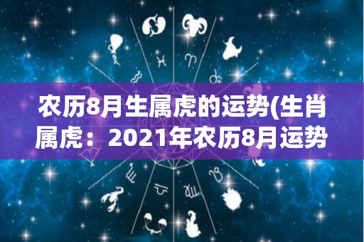 农历8月生属虎的运势(生肖属虎：2021年农历8月运势解析)