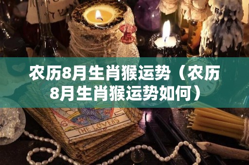 农历8月生肖猴运势（农历8月生肖猴运势如何）