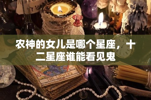 农神的女儿是哪个星座，十二星座谁能看见鬼