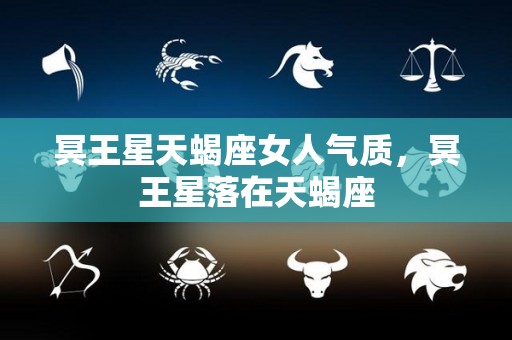 冥王星天蝎座女人气质，冥王星落在天蝎座