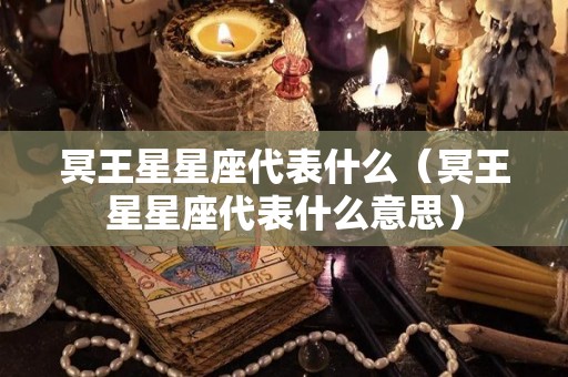 冥王星星座代表什么（冥王星星座代表什么意思）