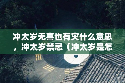 冲太岁无喜也有灾什么意思，冲太岁禁忌（冲太岁是怎么回事怎么化解）