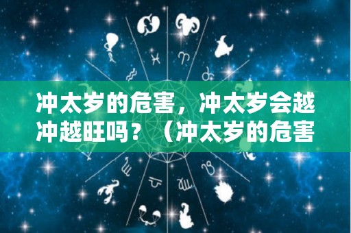 冲太岁的危害，冲太岁会越冲越旺吗？（冲太岁的危害,冲太岁会越冲越旺吗为什么）