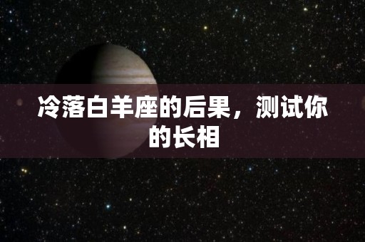 冷落白羊座的后果，测试你的长相