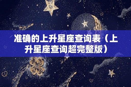 准确的上升星座查询表（上升星座查询超完整版）