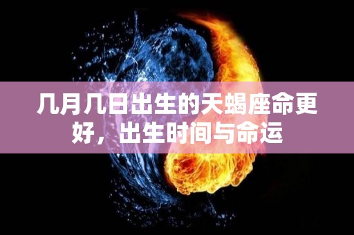 几月几日出生的天蝎座命更好，出生时间与命运