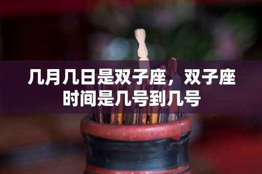 几月几日是双子座，双子座时间是几号到几号