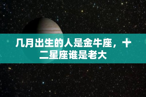 几月出生的人是金牛座，十二星座谁是老大