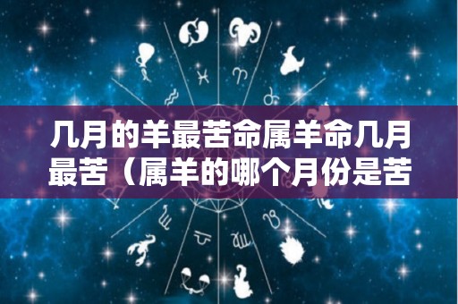 几月的羊最苦命属羊命几月最苦（属羊的哪个月份是苦命）