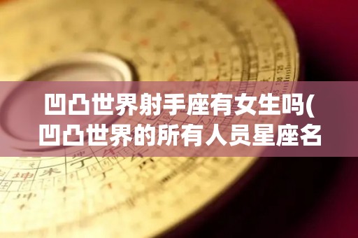 凹凸世界射手座有女生吗(凹凸世界的所有人员星座名字)