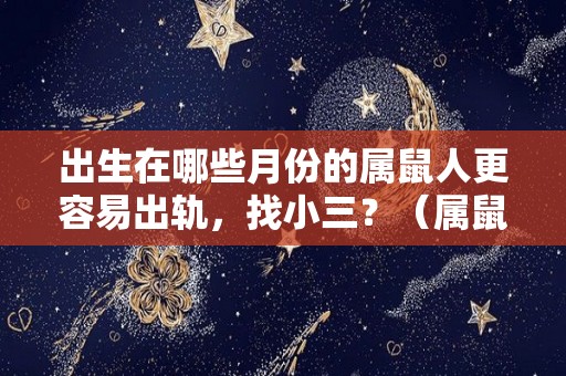 出生在哪些月份的属鼠人更容易出轨，找小三？（属鼠的哪一个月出生最不好）