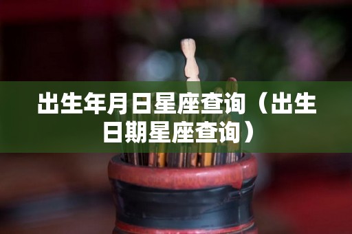 出生年月日星座查询（出生日期星座查询）