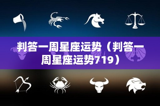 判答一周星座运势（判答一周星座运势719）