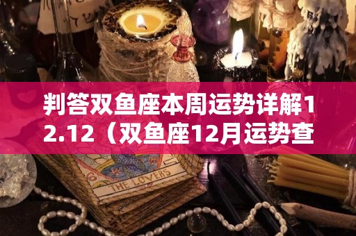 判答双鱼座本周运势详解12.12（双鱼座12月运势查询2021）