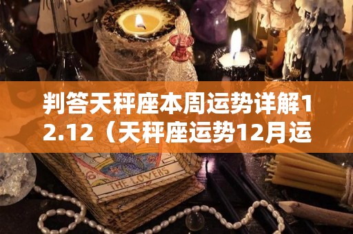 判答天秤座本周运势详解12.12（天秤座运势12月运势）
