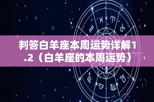 判答白羊座本周运势详解1.2（白羊座的本周运势）
