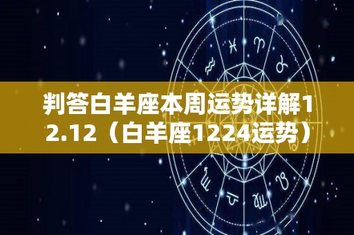 判答白羊座本周运势详解12.12（白羊座1224运势）