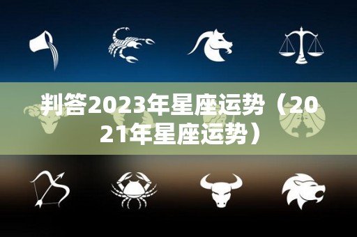 判答2023年星座运势（2021年星座运势）