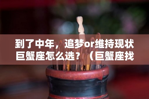 到了中年，追梦or维持现状巨蟹座怎么选？（巨蟹座找什么座）