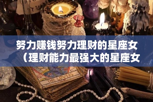 努力赚钱努力理财的星座女（理财能力最强大的星座女）