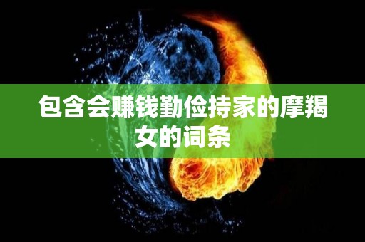 包含会赚钱勤俭持家的摩羯女的词条