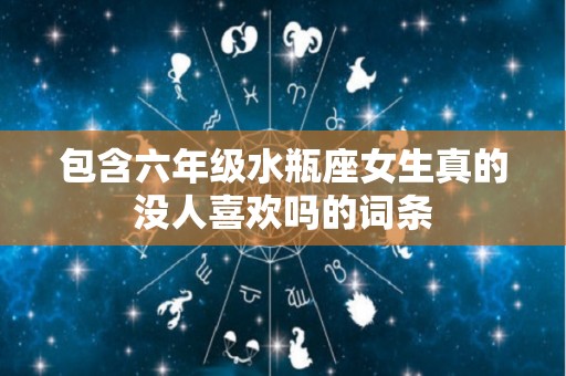 包含六年级水瓶座女生真的没人喜欢吗的词条