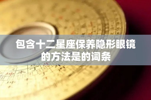 包含十二星座保养隐形眼镜的方法是的词条