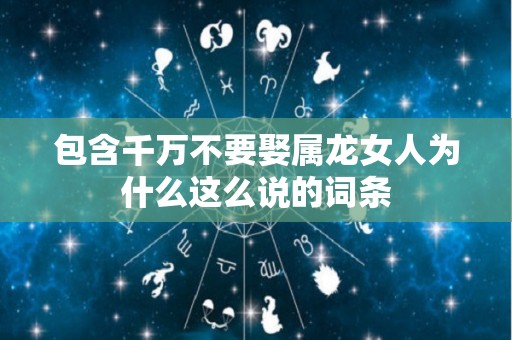 包含千万不要娶属龙女人为什么这么说的词条
