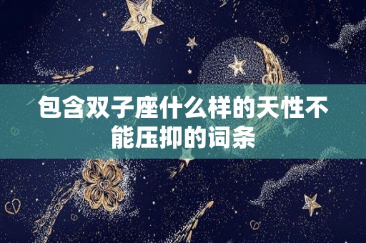 包含双子座什么样的天性不能压抑的词条